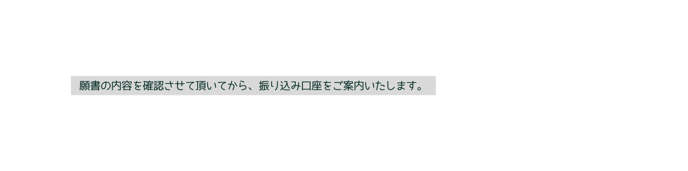 願書の内容を確認させて頂いてから 振り込み口座をご案内いたします