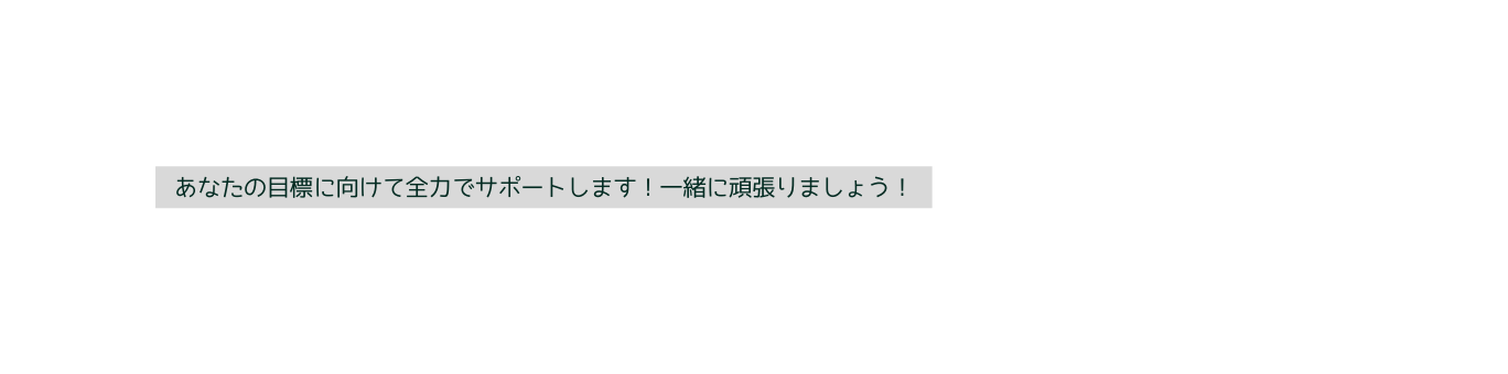 あなたの目標に向けて全力でサポートします 一緒に頑張りましょう